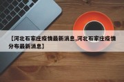【河北石家庄疫情最新消息,河北石家庄疫情分布最新消息】