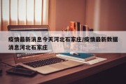 疫情最新消息今天河北石家庄/疫情最新数据消息河北石家庄