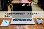 石家庄什么时候解封/2021石家庄什么时候解封