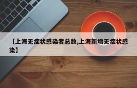 【上海无症状感染者总数,上海新增无症状感染】