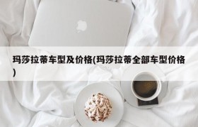 玛莎拉蒂车型及价格(玛莎拉蒂全部车型价格)