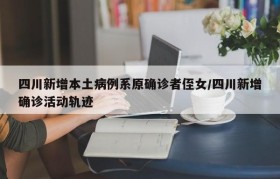 四川新增本土病例系原确诊者侄女/四川新增确诊活动轨迹
