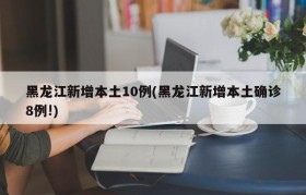 黑龙江新增本土10例(黑龙江新增本土确诊8例!)