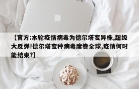 【官方:本轮疫情病毒为德尔塔变异株,超级大反弹!德尔塔变种病毒席卷全球,疫情何时能结束?】