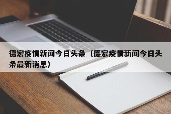 德宏疫情新闻今日头条(德宏疫情新闻今日头条最新消息)