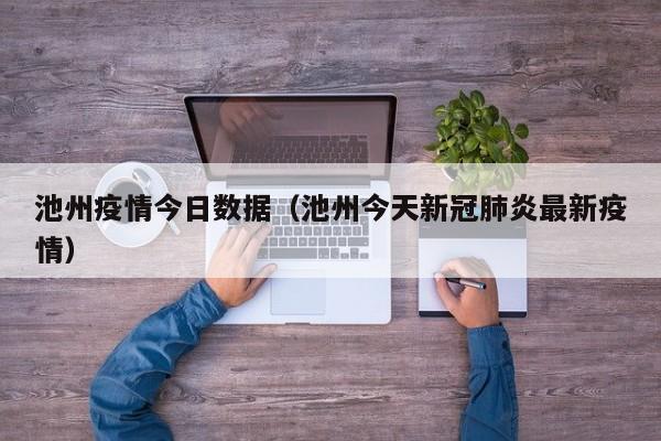 池州疫情今日数据(池州今天新冠肺炎最新疫情)