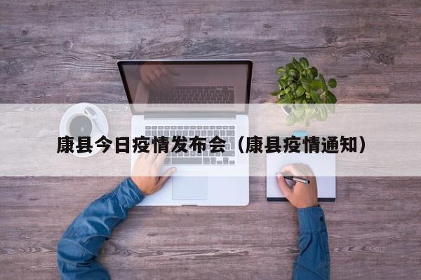 康县今日疫情发布会(康县疫情通知)