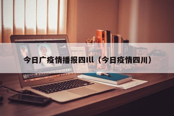 今日广疫情播报四Ill(今日疫情四川)