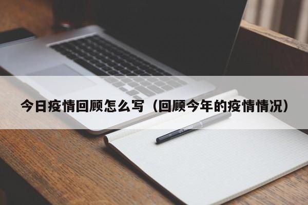 今日疫情回顾怎么写(回顾今年的疫情情况)