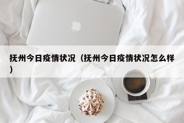 抚州今日疫情状况(抚州今日疫情状况怎么样)