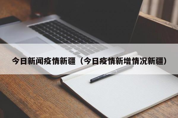 今日新闻疫情新疆(今日疫情新增情况新疆)