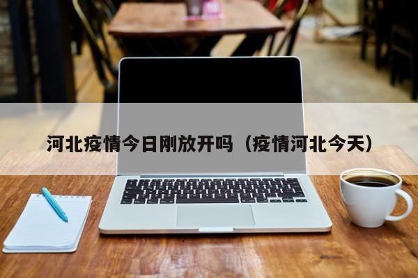 河北疫情今日刚放开吗(疫情河北今天)