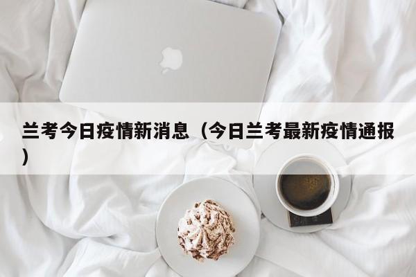 兰考今日疫情新消息(今日兰考最新疫情通报)